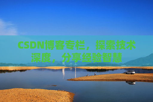 CSDN博客专栏，探索技术深度，分享经验智慧