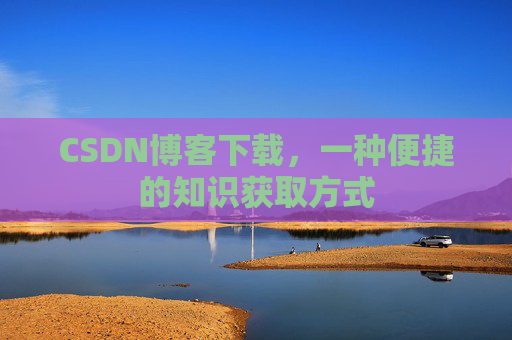 CSDN博客下载，一种便捷的知识获取方式